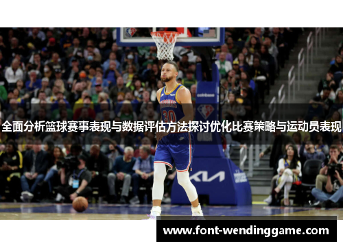 全面分析篮球赛事表现与数据评估方法探讨优化比赛策略与运动员表现