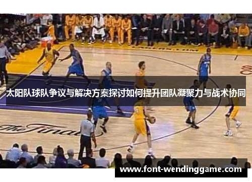 太阳队球队争议与解决方案探讨如何提升团队凝聚力与战术协同