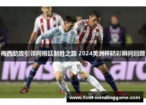 梅西助攻引领阿根廷制胜之路 2024美洲杯精彩瞬间回顾