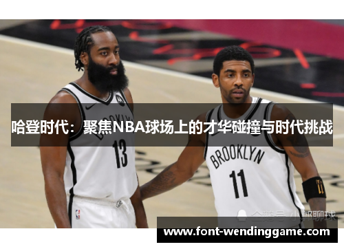 哈登时代：聚焦NBA球场上的才华碰撞与时代挑战