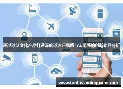 通过球队文化产品打造深度球迷归属感与认同感的创新路径分析