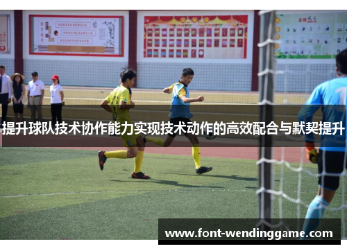 提升球队技术协作能力实现技术动作的高效配合与默契提升
