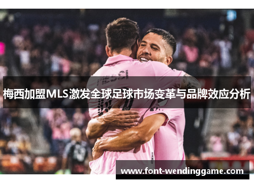 梅西加盟MLS激发全球足球市场变革与品牌效应分析