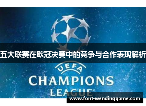 五大联赛在欧冠决赛中的竞争与合作表现解析
