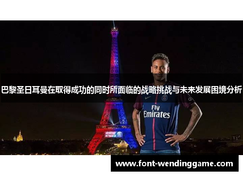 巴黎圣日耳曼在取得成功的同时所面临的战略挑战与未来发展困境分析