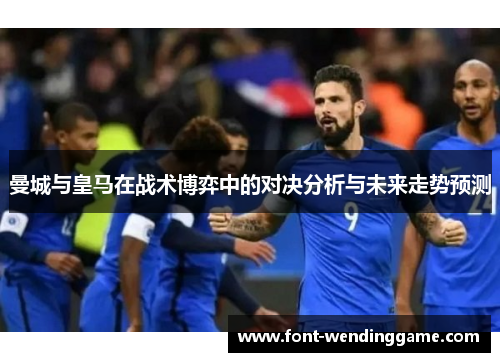 曼城与皇马在战术博弈中的对决分析与未来走势预测