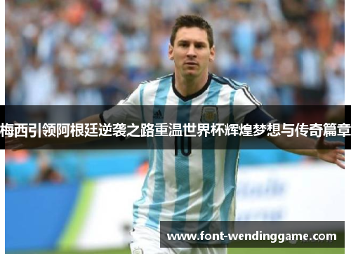 梅西引领阿根廷逆袭之路重温世界杯辉煌梦想与传奇篇章
