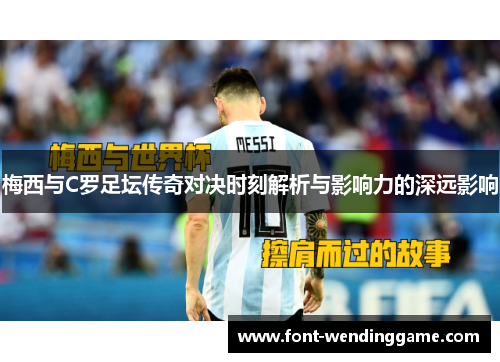 梅西与C罗足坛传奇对决时刻解析与影响力的深远影响