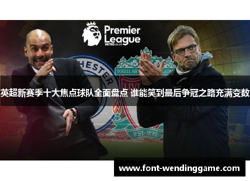 英超新赛季十大焦点球队全面盘点 谁能笑到最后争冠之路充满变数