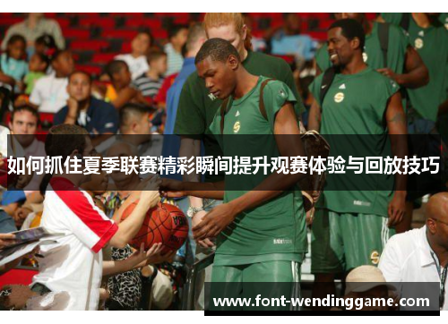如何抓住夏季联赛精彩瞬间提升观赛体验与回放技巧