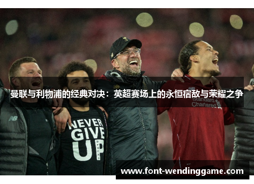 曼联与利物浦的经典对决：英超赛场上的永恒宿敌与荣耀之争