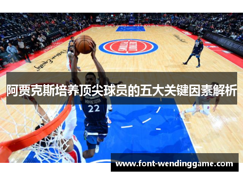 阿贾克斯培养顶尖球员的五大关键因素解析