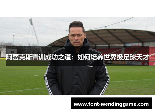 阿贾克斯青训成功之道：如何培养世界级足球天才