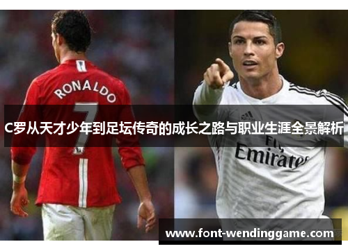 C罗从天才少年到足坛传奇的成长之路与职业生涯全景解析