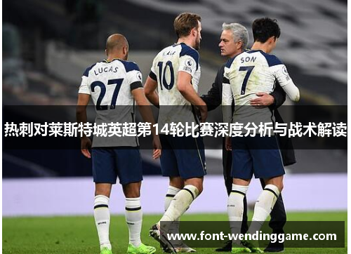 热刺对莱斯特城英超第14轮比赛深度分析与战术解读