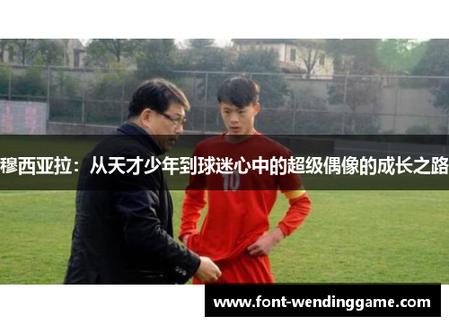 穆西亚拉：从天才少年到球迷心中的超级偶像的成长之路