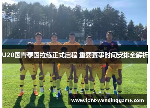 U20国青泰国拉练正式启程 重要赛事时间安排全解析