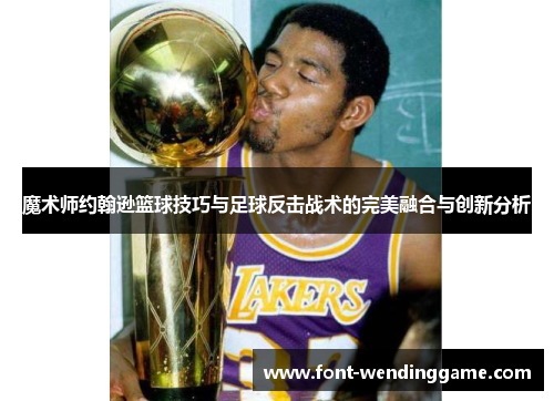 魔术师约翰逊篮球技巧与足球反击战术的完美融合与创新分析