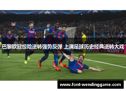 巴黎欧冠惊险逆转强势反弹 上演足球历史经典逆转大戏