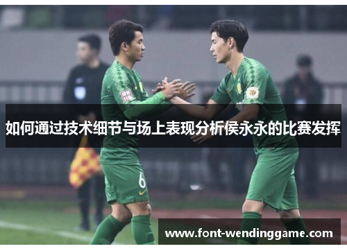 如何通过技术细节与场上表现分析侯永永的比赛发挥