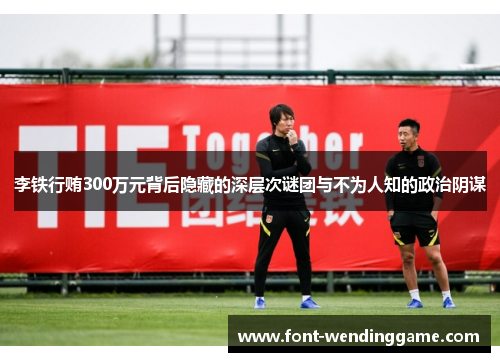 李铁行贿300万元背后隐藏的深层次谜团与不为人知的政治阴谋