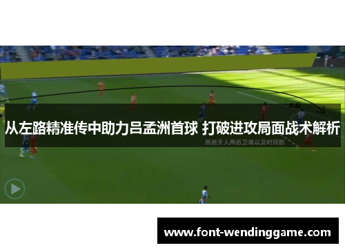 从左路精准传中助力吕孟洲首球 打破进攻局面战术解析