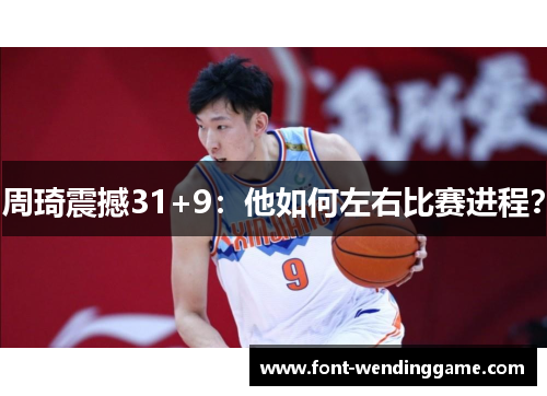 周琦震撼31+9：他如何左右比赛进程？