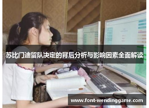 苏比门迪留队决定的背后分析与影响因素全面解读