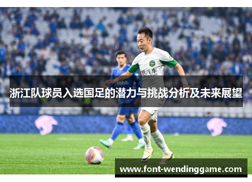 浙江队球员入选国足的潜力与挑战分析及未来展望