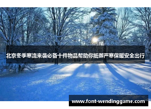北京冬季寒流来袭必备十件物品帮助你抵御严寒保暖安全出行