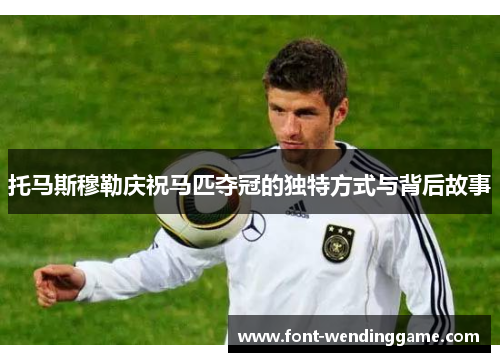 托马斯穆勒庆祝马匹夺冠的独特方式与背后故事