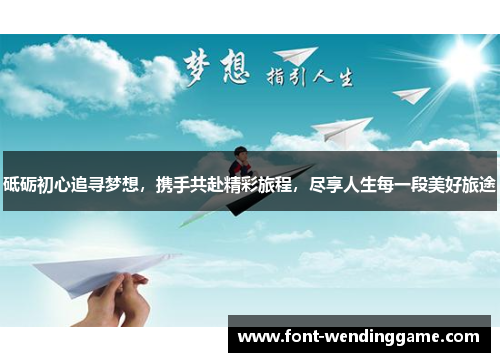 砥砺初心追寻梦想，携手共赴精彩旅程，尽享人生每一段美好旅途