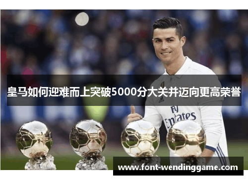 皇马如何迎难而上突破5000分大关并迈向更高荣誉