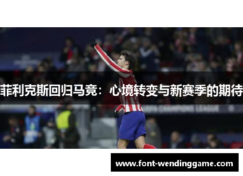 菲利克斯回归马竞：心境转变与新赛季的期待