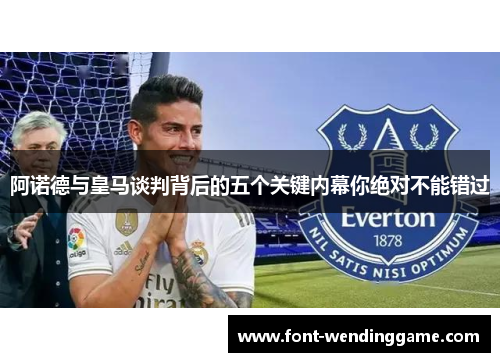 阿诺德与皇马谈判背后的五个关键内幕你绝对不能错过