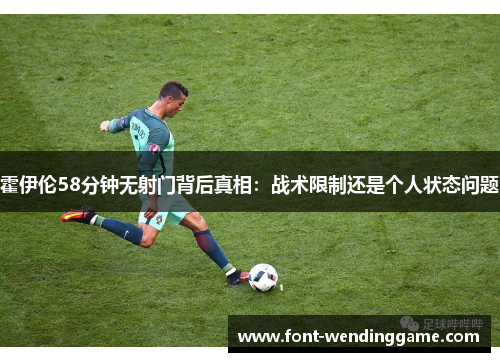 霍伊伦58分钟无射门背后真相：战术限制还是个人状态问题