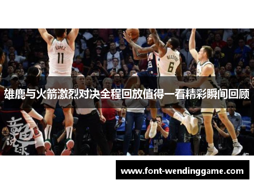 雄鹿与火箭激烈对决全程回放值得一看精彩瞬间回顾