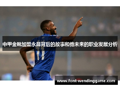 中甲金靴加盟永昌背后的故事和他未来的职业发展分析
