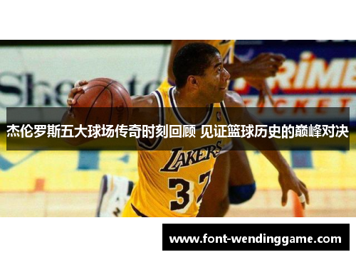 杰伦罗斯五大球场传奇时刻回顾 见证篮球历史的巅峰对决
