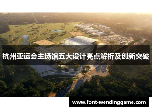 杭州亚运会主场馆五大设计亮点解析及创新突破