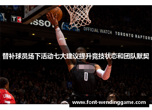 替补球员场下活动七大建议提升竞技状态和团队默契