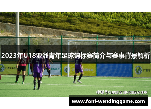 2023年U18亚洲青年足球锦标赛简介与赛事背景解析