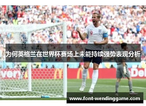 为何英格兰在世界杯赛场上未能持续强势表现分析