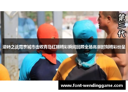 逆转之战南京城市击败青岛红狮精彩瞬间回顾全场高潮时刻精彩纷呈
